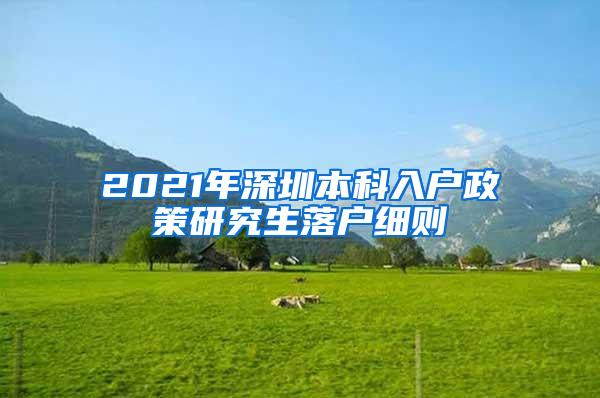 2021年深圳本科入户政策研究生落户细则