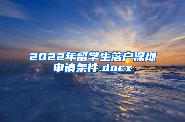 2022年留学生落户深圳申请条件.docx