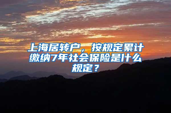 上海居转户，按规定累计缴纳7年社会保险是什么规定？