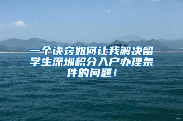 一个诀窍如何让我解决留学生深圳积分入户办理条件的问题！