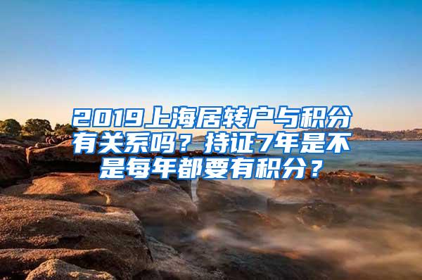 2019上海居转户与积分有关系吗？持证7年是不是每年都要有积分？