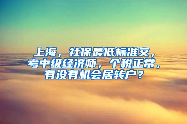 上海，社保最低标准交，考中级经济师，个税正常，有没有机会居转户？