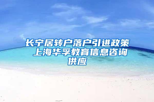 长宁居转户落户引进政策 上海华孚教育信息咨询供应