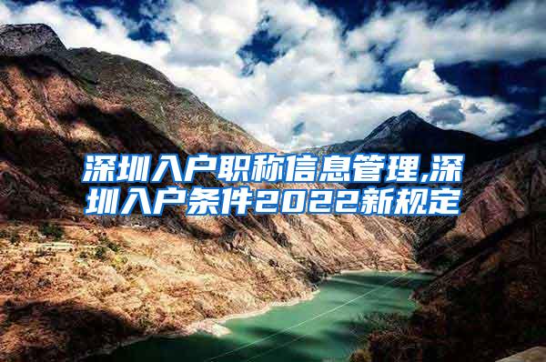 深圳入户职称信息管理,深圳入户条件2022新规定