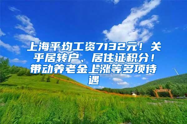 上海平均工资7132元！关乎居转户、居住证积分！带动养老金上涨等多项待遇