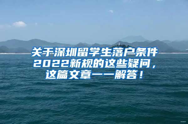 关于深圳留学生落户条件2022新规的这些疑问，这篇文章一一解答！