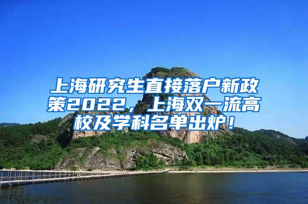 上海研究生直接落户新政策2022，上海双一流高校及学科名单出炉！