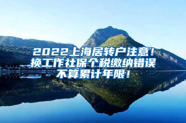 2022上海居转户注意！换工作社保个税缴纳错误不算累计年限！