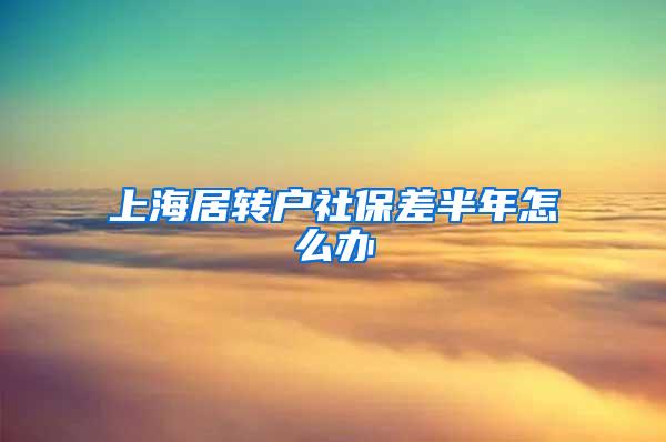 上海居转户社保差半年怎么办