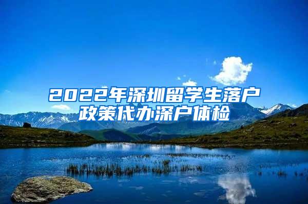 2022年深圳留学生落户政策代办深户体检