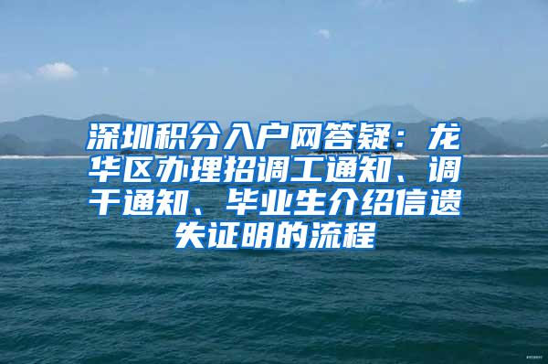 深圳积分入户网答疑：龙华区办理招调工通知、调干通知、毕业生介绍信遗失证明的流程