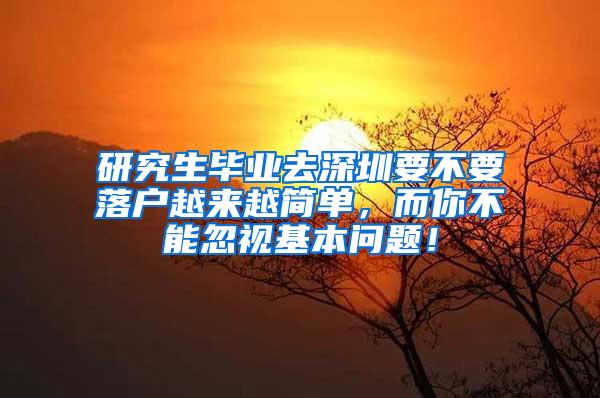 研究生毕业去深圳要不要落户越来越简单，而你不能忽视基本问题！