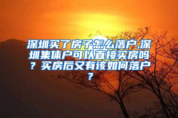 深圳买了房子怎么落户,深圳集体户可以直接买房吗？买房后又有该如何落户？