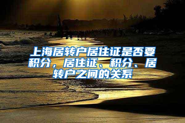 上海居转户居住证是否要积分，居住证、积分、居转户之间的关系