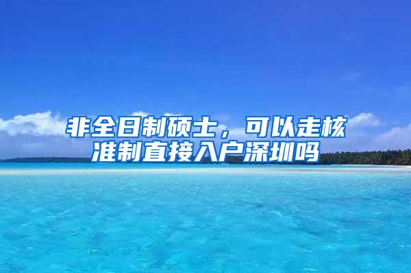 非全日制硕士，可以走核准制直接入户深圳吗