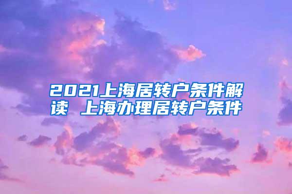 2021上海居转户条件解读 上海办理居转户条件