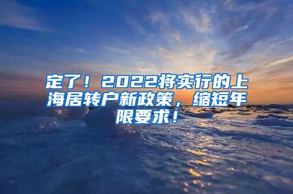 定了！2022将实行的上海居转户新政策，缩短年限要求！