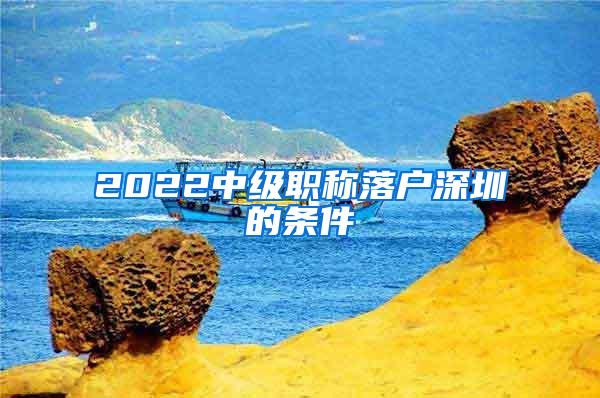 2022中级职称落户深圳的条件