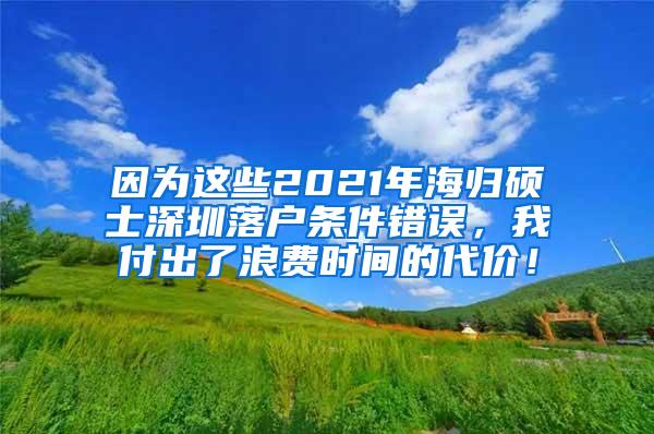 因为这些2021年海归硕士深圳落户条件错误，我付出了浪费时间的代价！