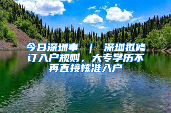 今日深圳事 ｜ 深圳拟修订入户规则，大专学历不再直接核准入户