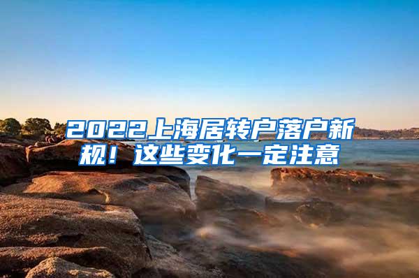 2022上海居转户落户新规！这些变化一定注意