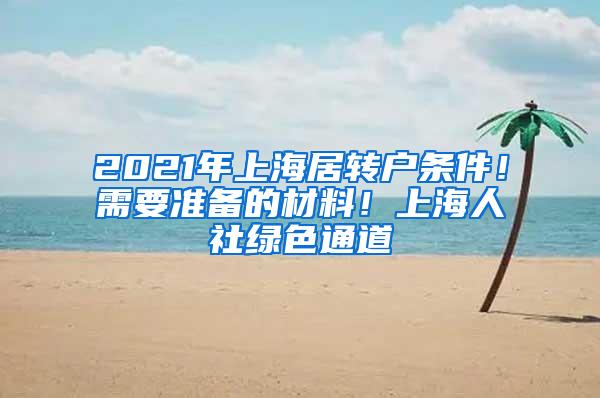 2021年上海居转户条件！需要准备的材料！上海人社绿色通道