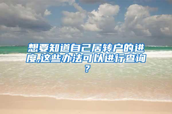 想要知道自己居转户的进度,这些办法可以进行查询？