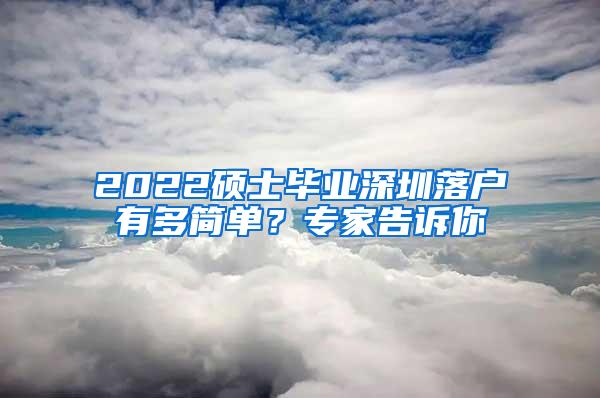 2022硕士毕业深圳落户有多简单？专家告诉你