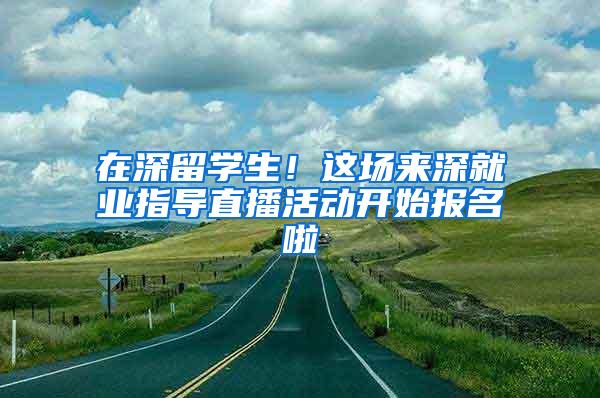 在深留学生！这场来深就业指导直播活动开始报名啦