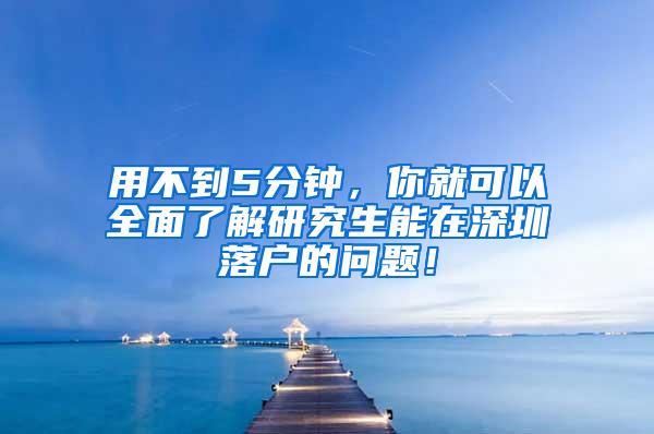 用不到5分钟，你就可以全面了解研究生能在深圳落户的问题！