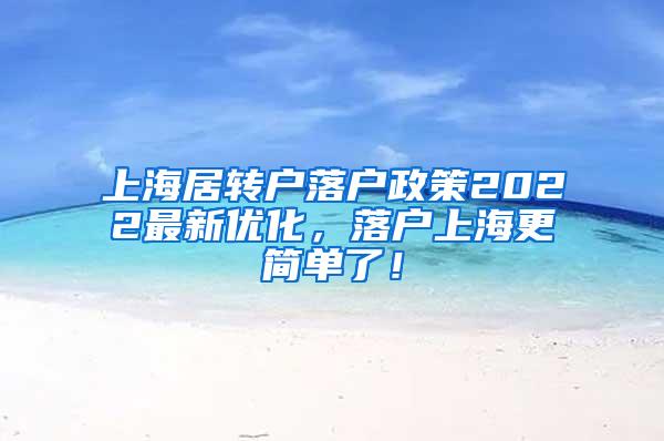 上海居转户落户政策2022最新优化，落户上海更简单了！