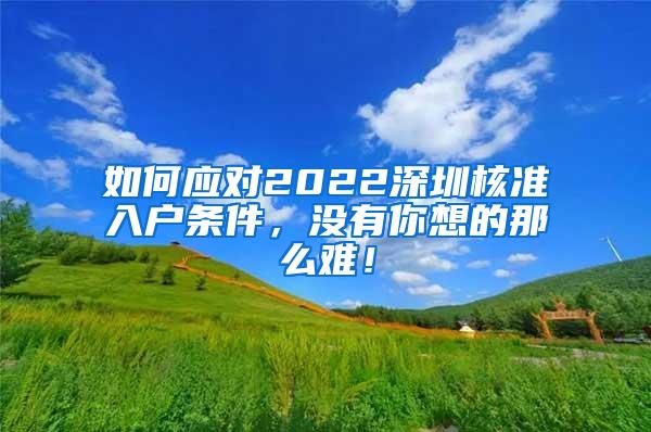 如何应对2022深圳核准入户条件，没有你想的那么难！