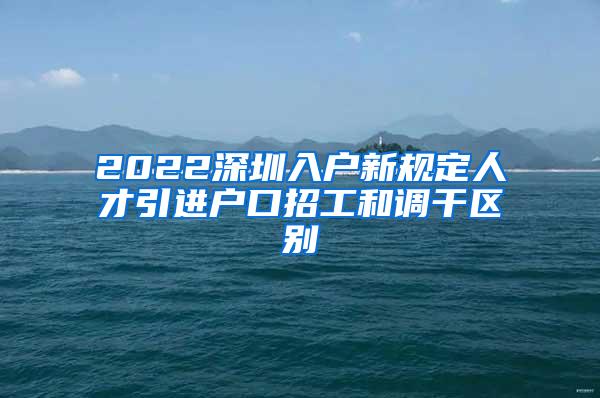 2022深圳入户新规定人才引进户口招工和调干区别