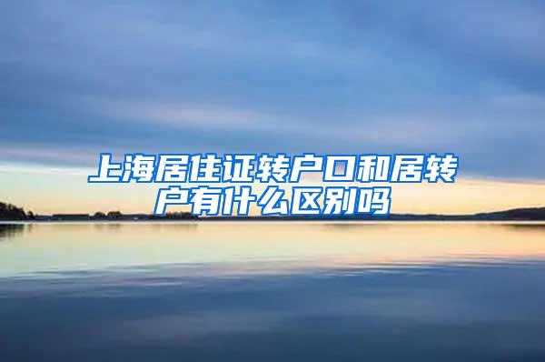 上海居住证转户口和居转户有什么区别吗