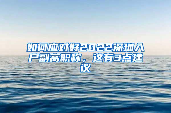 如何应对好2022深圳入户副高职称，这有3点建议