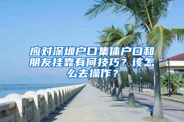 应对深圳户口集体户口和朋友挂靠有何技巧？该怎么去操作？