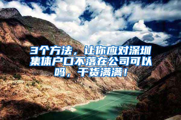 3个方法，让你应对深圳集体户口不落在公司可以吗，干货满满！