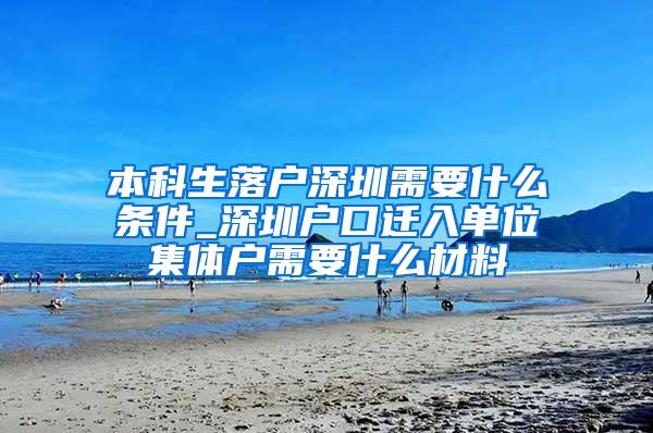 本科生落户深圳需要什么条件_深圳户口迁入单位集体户需要什么材料