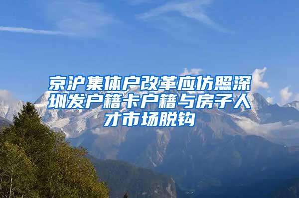 京沪集体户改革应仿照深圳发户籍卡户籍与房子人才市场脱钩