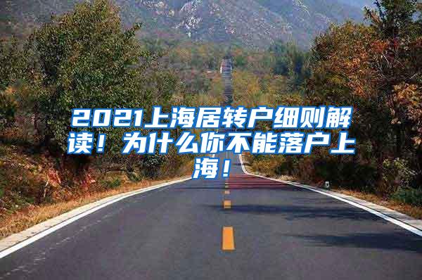 2021上海居转户细则解读！为什么你不能落户上海！