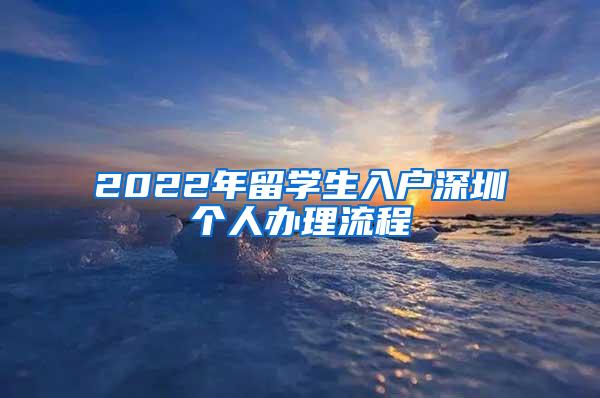 2022年留学生入户深圳个人办理流程