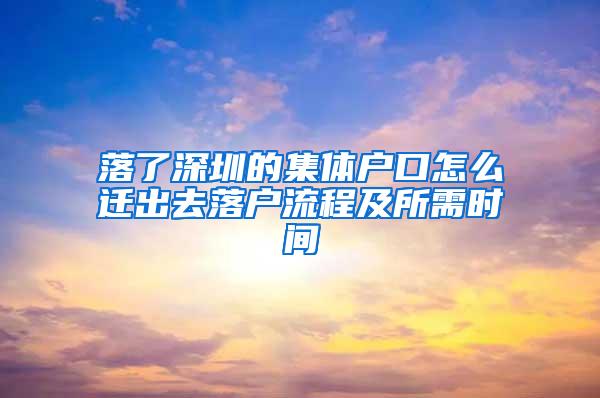 落了深圳的集体户口怎么迁出去落户流程及所需时间