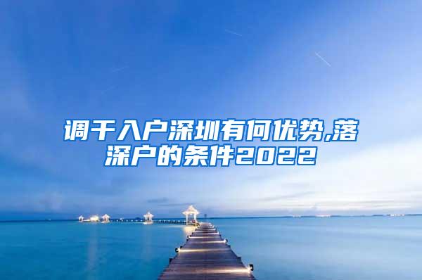 调干入户深圳有何优势,落深户的条件2022