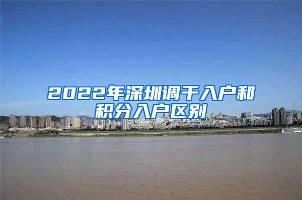 2022年深圳调干入户和积分入户区别