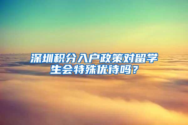 深圳积分入户政策对留学生会特殊优待吗？