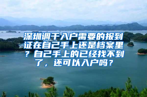 深圳调干入户需要的报到证在自己手上还是档案里？自己手上的已经找不到了，还可以入户吗？