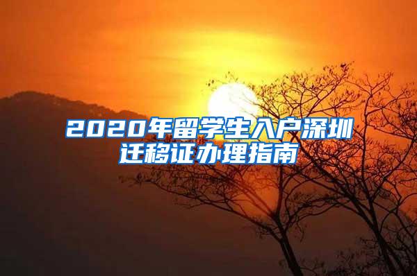 2020年留学生入户深圳迁移证办理指南