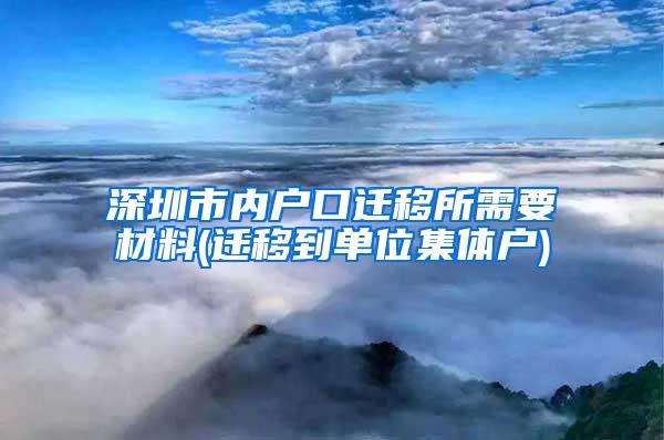 深圳市内户口迁移所需要材料(迁移到单位集体户)