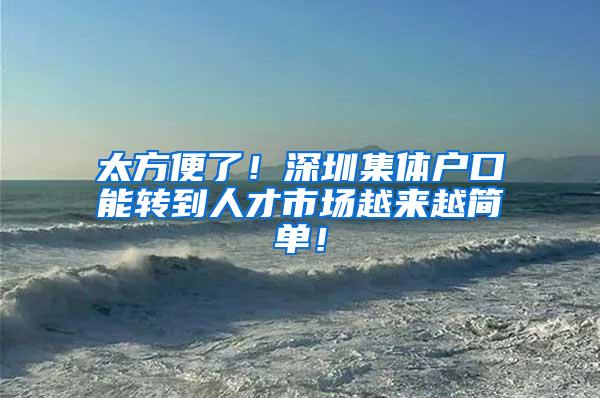 太方便了！深圳集体户口能转到人才市场越来越简单！