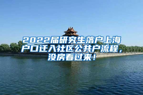 2022届研究生落户上海户口迁入社区公共户流程，没房看过来！